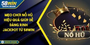 Mẹo Chơi Nổ Hũ Hiệu Quả Giúp Dễ Dàng Rinh Jackpot Từ 58win
