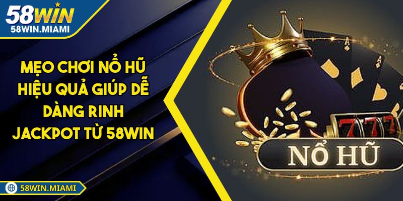 Mẹo Chơi Nổ Hũ Hiệu Quả Giúp Dễ Dàng Rinh Jackpot Từ 58win