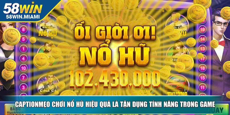 Mẹo chơi nổ hũ hiệu quả là tận dụng tính năng trong game