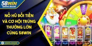 Nổ Hũ Đổi Tiền Và Cơ Hội Trúng Thưởng Lớn Cùng 58win