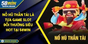 Nổ Hũ Thần Tài Là Tựa Game Slot Đổi Thưởng Siêu Hot Tại 58win