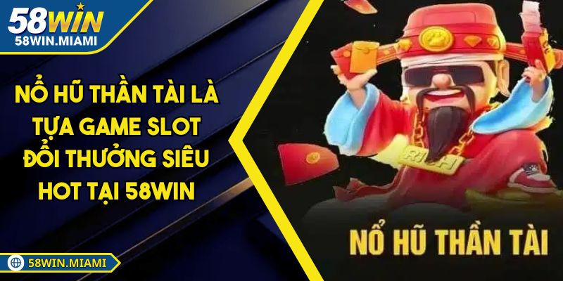 Nổ Hũ Thần Tài Là Tựa Game Slot Đổi Thưởng Siêu Hot Tại 58win